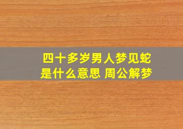 四十多岁男人梦见蛇是什么意思 周公解梦